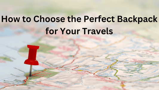 How to Choose the Perfect Backpack for Your Travels